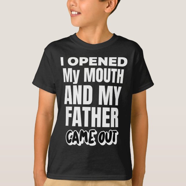 I Opened My Mouth And My Father Came Out Funny Hum T-Shirt (Front)