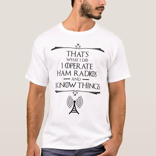 I Operate Ham Radios And I Know Things T-Shirt (Front)