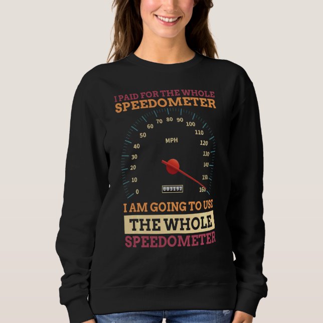 I Paid For The Whole Speedometer I'm Going To Use  Sweatshirt (Front)