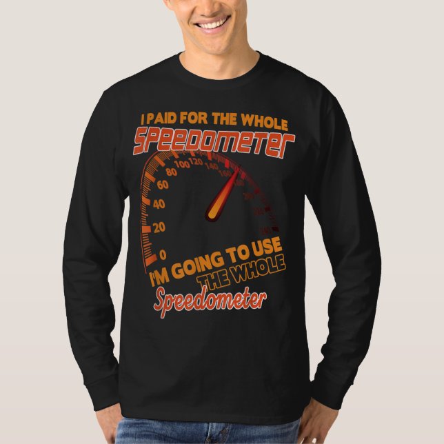 I Paid For The Whole Speedometer I'm Going To Use  T-Shirt (Front)