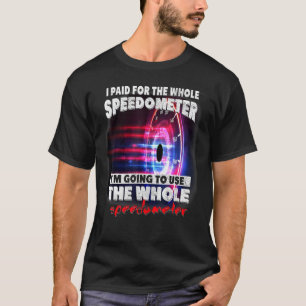 I Paid For The Whole Speedometer Im Going To Use T T-Shirt