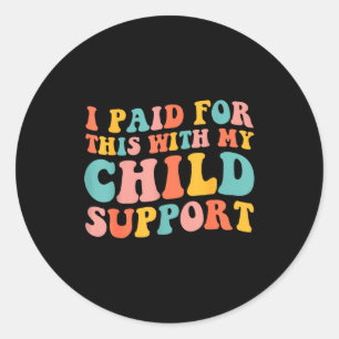 I Paid For This With My Child Suprt Funny Saying  Classic Round Sticker