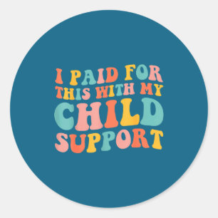 I Paid For This With My Child Suprt Funny Saying  Classic Round Sticker