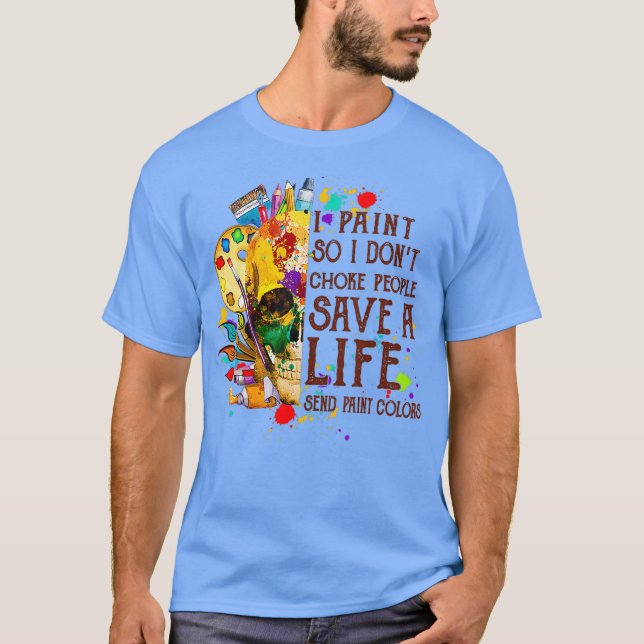 I Paint So I Dont Choke People Save A Life send T-Shirt (Front)