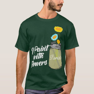 I Paint With Flowers Florist Gardeners T-Shirt