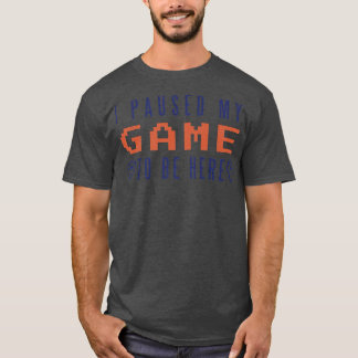 I Pause My Game To Be Here Video Game Player Gamin T-Shirt