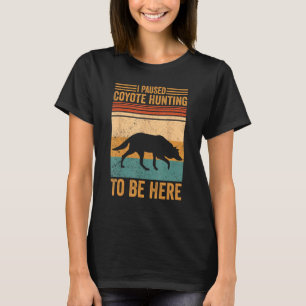 I Paused Coyote Hunting To Be Here Coyote Hunter T-Shirt