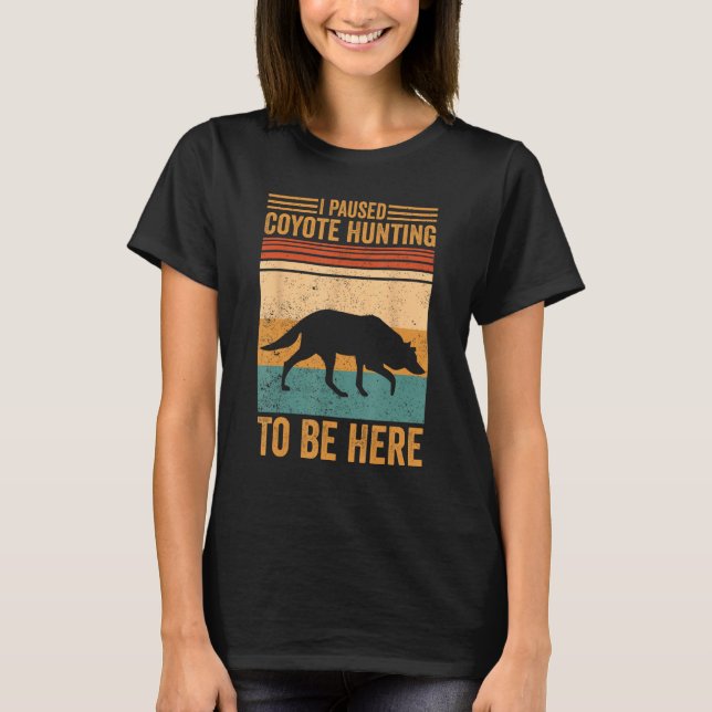 I Paused Coyote Hunting To Be Here Coyote Hunter T-Shirt (Front)