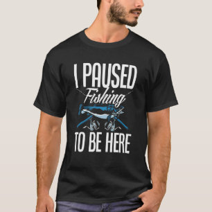 I Paused Fishing To Be Here Fisherman Fisher Fish T-Shirt