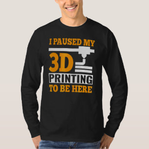 I Paused My 3d Printing To Be Here G Code T-Shirt