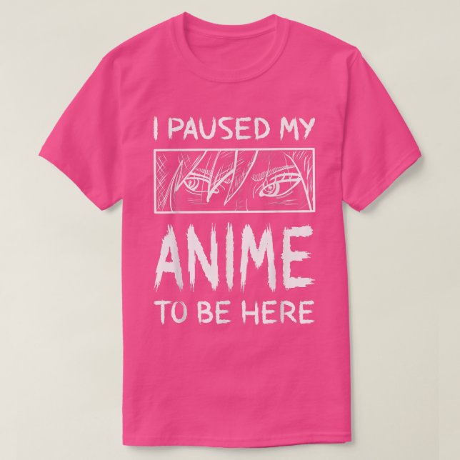 I Paused My Anime To Be Here Anime  T-Shirt (Design Front)