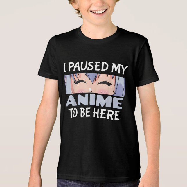 I Paused my Anime to be here Funny Anime Fan Tri-Blend Shirt (Front)