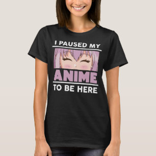 I PAUSED MY ANIME TO BE HERE Funny Anime Lover Sar T-Shirt