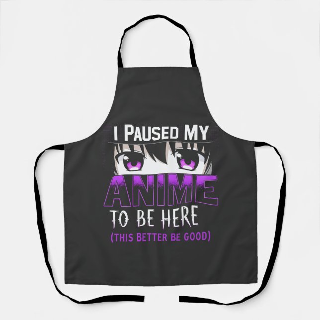 I Paused My Anime To Be Here it better be good Apron (Front)