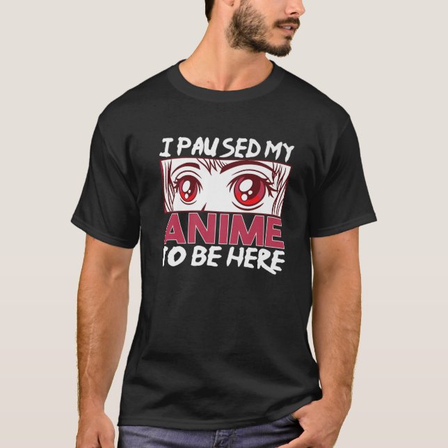 I Paused My Anime To Be Here Otaku Anime Japanese T-Shirt (Front)