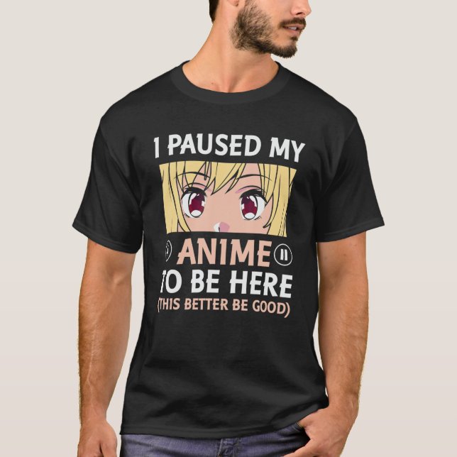 I Paused My Anime To Be Here Otaku Anime T-Shirt (Front)