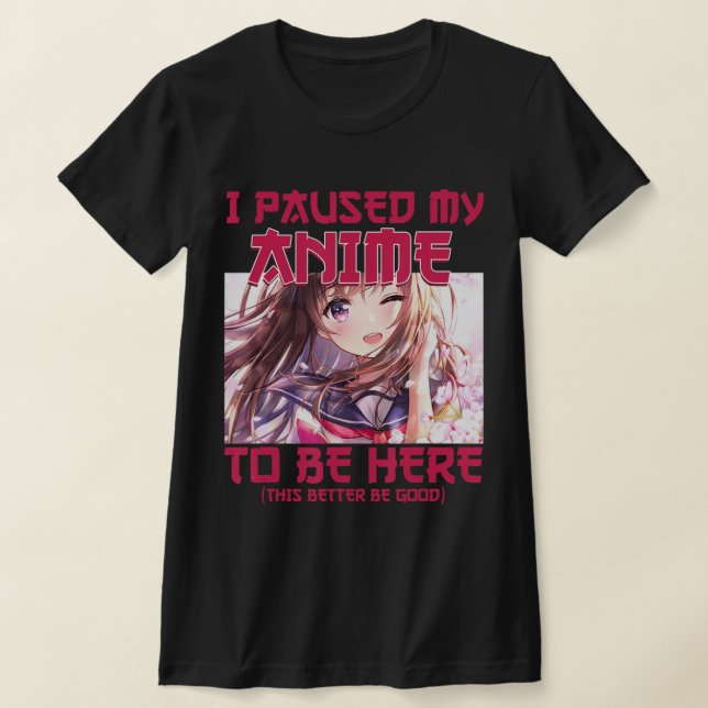 I Paused My Anime To Be Here Otaku Japanese Anime  T-Shirt (Laydown)