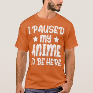 I Paused My Anime to Be Here Premium T-Shirt