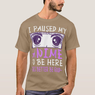 I Paused My Anime To Be Here T-Shirt