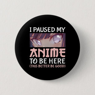 I Paused my Anime to be here This better be good  6 Cm Round Badge