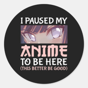 I Paused my Anime to be here This better be good Classic Round Sticker