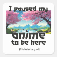 I paused my anime to be here this better be good