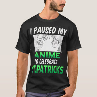 I Paused My Anime To Celebrate StPatricks Day Anim T-Shirt