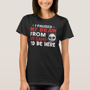 I Paused My Brain From My Game To Be Here PC Game T-Shirt