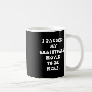 I Paused My Christmas Movie to Be Here - Fun Holid Coffee Mug