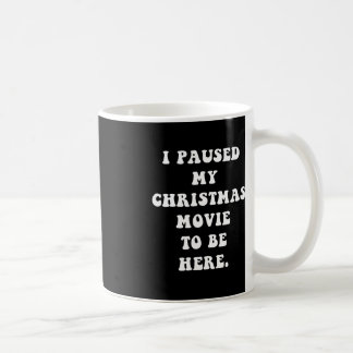 I Paused My Christmas Movie to Be Here - Fun Holid Coffee Mug