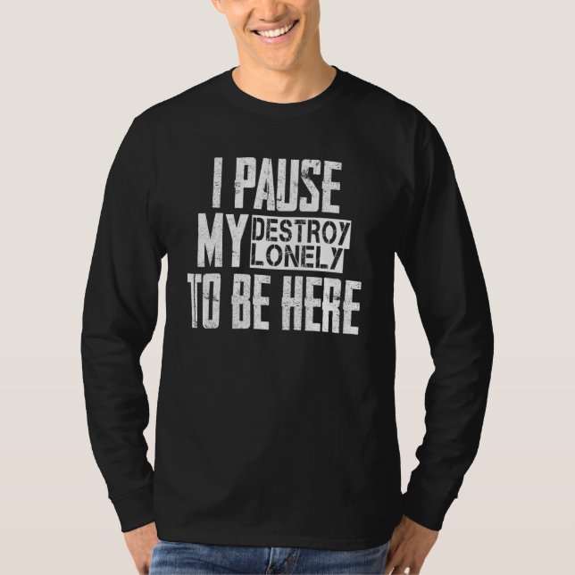 I Paused My Destroy Lonely To Be Here 42 T-Shirt (Front)