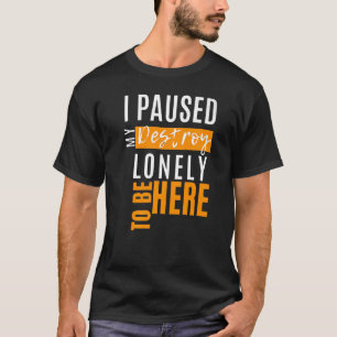 I Paused My Destroy Lonely To Be Here Premium Prem T-Shirt