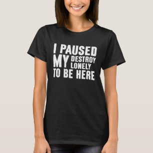 I Paused My Destroy Lonely To Be Here  Saying Joke T-Shirt