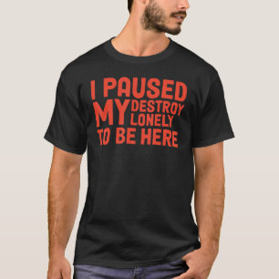 I Paused My Destroy Lonely To Be Here T-Shirt