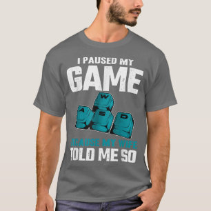 I paused my game because my wife told me Video Gam T-Shirt