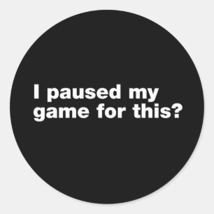I paused my game for this? classic round sticker