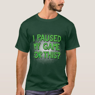 I Paused My Game For This  Funny Video Gamer  T-Shirt