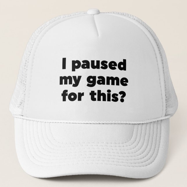 I paused my game for this? trucker hat (Front)