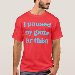 I Paused My Game Forhis Gaming Humor Fun Funny Gam T-Shirt