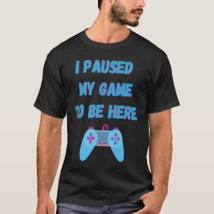 I paused my game to be here 1 T-Shirt