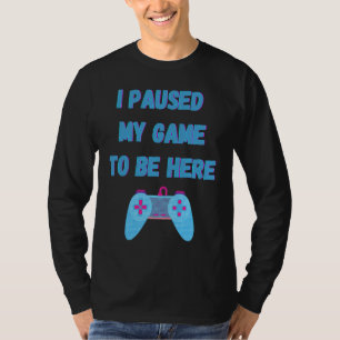 I paused my game to be here 1 T-Shirt