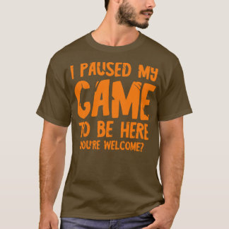 I paused my game to be here 1 T-Shirt