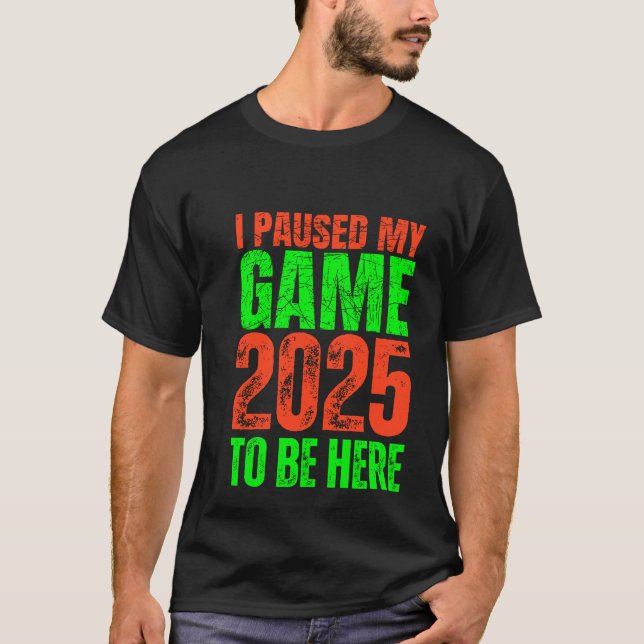 I Paused My Game to Be Here 2025 Gamer Novelty T-Shirt (Front)
