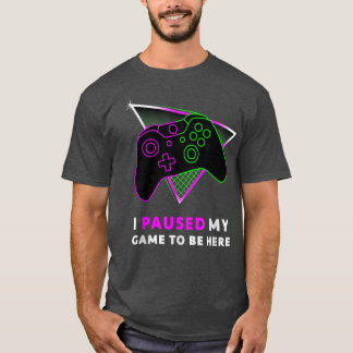 I Paused My Game to be Here, Boys, Men, Women and  T-Shirt