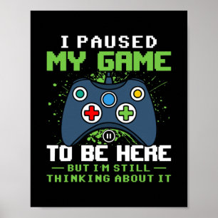 I Paused My Game To Be Here But I'm Still Poster