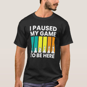 I Paused My Game To Be Here Chess Player T-Shirt