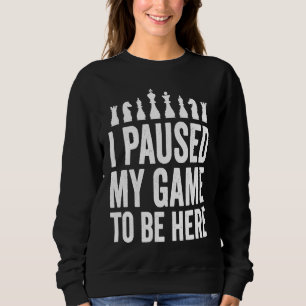 I Paused My Game To Be Here  Funny Chess Player Jo Sweatshirt