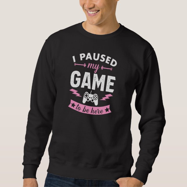 I Paused My Game To Be Here Funny Gamer 1 Sweatshirt (Front)