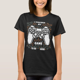 I Paused My Game To Be Here Funny Gamer Apparel Vi T-Shirt