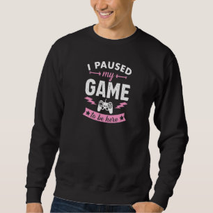 I Paused My Game To Be Here Funny Gamer Sweatshirt
